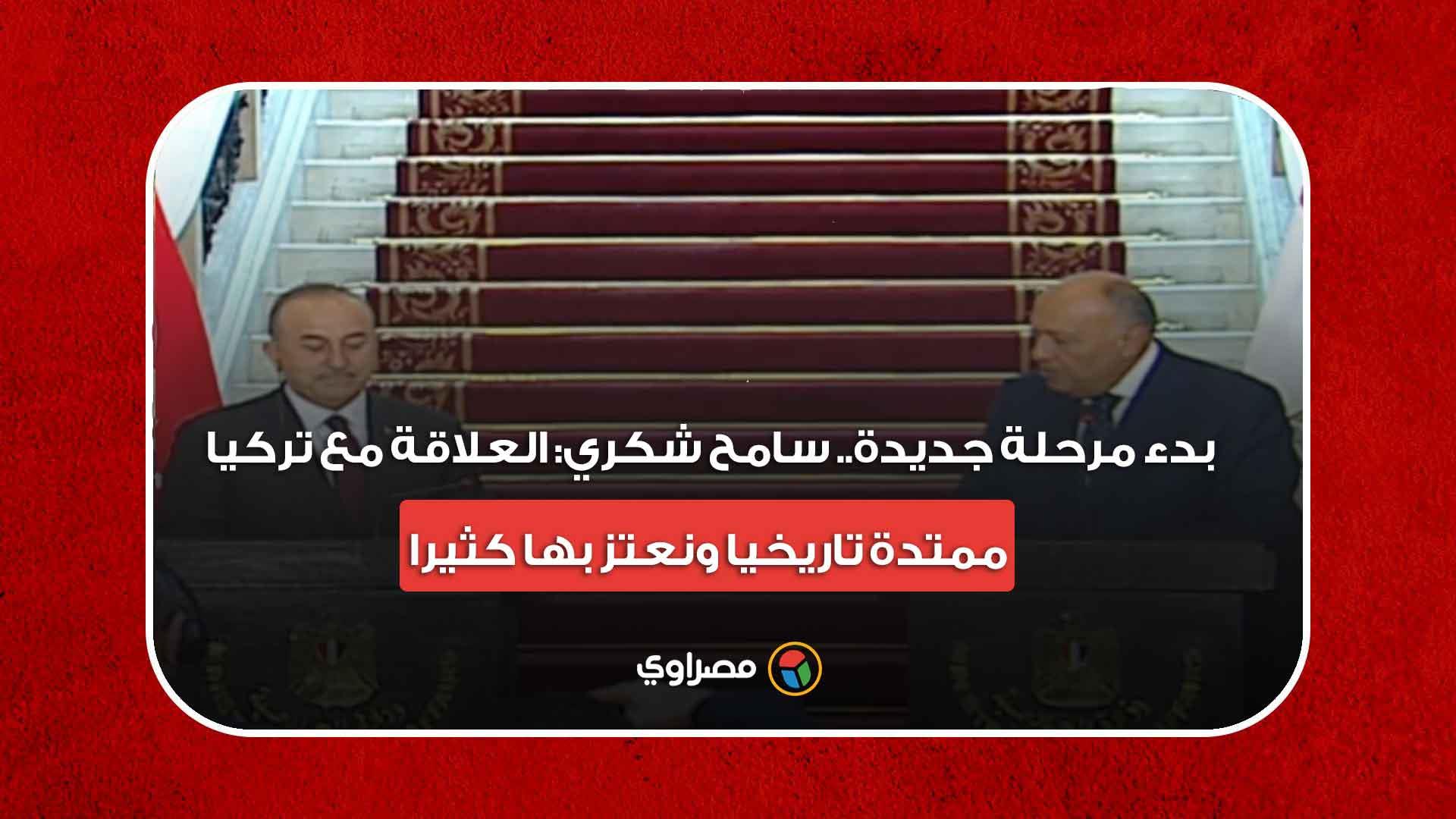 بدء مرحلة جديدة.. سامح شكري: العلاقة مع تركيا ممتدة تاريخيا ونعتز بها كثيرا بدء مرحلة جديدة.. سامح شكري: العلاقة مع تركيا ممتدة تاريخيا ونعتز بها كثيرا