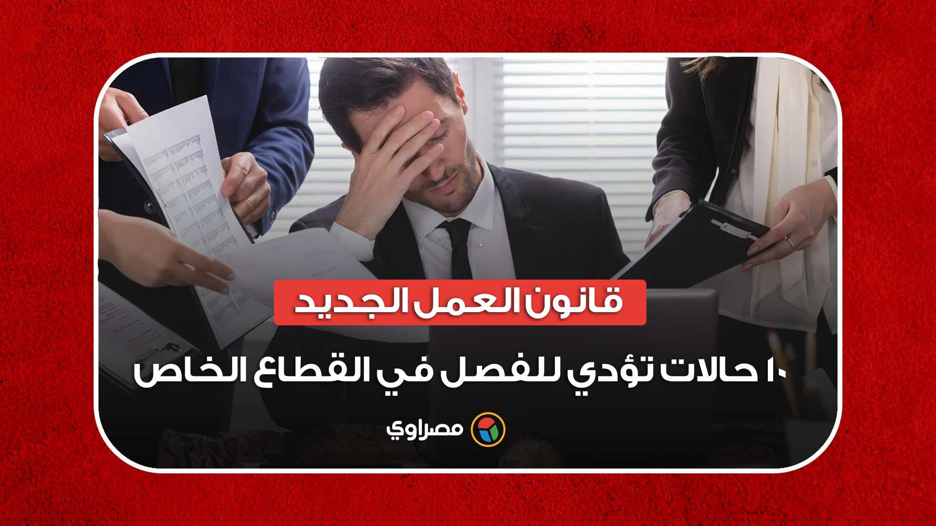 قانون العمل الجديد.. 10 حالات تؤدي للفصل في القطاع الخاص قانون العمل الجديد.. 10 حالات تؤدي للفصل في القطاع الخاص