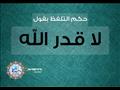 حكم التلفظ بقول: لا قدر الله