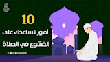 أمور تساعد العبد علي الخشوع في الصلاة