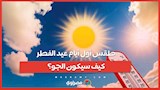 طقس أول أيام عيد الفطر...كيف سيكون الجو؟