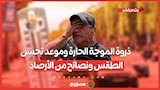 ذروة الموجة الحارة وموعد تحسن الطقس ونصائح من الأرصاد