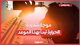 موجة شديدة الحرارة تبدأ بهذا الموعد.. تحذير من طقس الأيام المقبلة