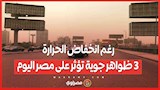 رغم انخفاض الحرارة.. 3 ظواهر جوية تؤثر على مصر اليوم