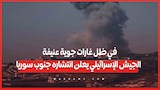 في ظل غارات جوية عنيفة .. الجيش الإسرائيلي يعلن انتشاره جنوب سوريا