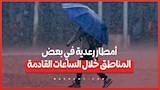 تحذير من الأرصاد: أمطار رعدية في بعض المناطق خلال الساعات القادمة
