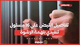 تفاصيل القبض علي 16 مسئول تنفيذي بتهمة الرشوة