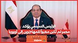 الرئيس السيسي يؤكد: مصر لم تَكن معبراً للمهاجرين إلى أوروبا