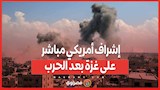 بلا دور لإسرائيل .. إشراف أمريكي مباشر على غزة بعد الحرب