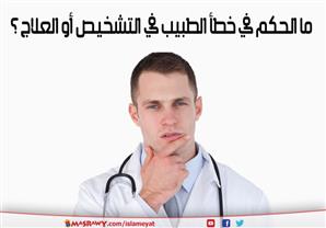 ما الحكم في خطأ الطبيب في التشخيص أو العلاج ؟