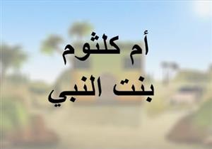 من بيت النبوة.. "أم كلثوم" ابنة النبي التي تزوجت عثمان بن عفان بوحي من السماء