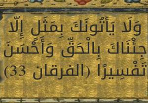 آية ومعنى: قوله تعالى {وَلَا يَأْتُونَكَ بِمَثَلٍ إِلَّا جِئْنَاكَ بِالْحَقِّ وَأَحْسَنَ تَفْسِيرًا}