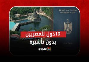 "مش محتاج فيزا".. 10 دول يمكن للمصريين زيارتها بدون تأشيرة