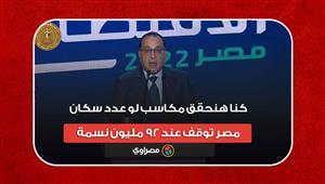 رئيس الوزراء: كنا هنحقق مكاسب لو عدد سكان مصر توقف عند 92 مليون نسمة