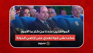 السيسي:" المواطنين عندنا من كتر ما الأمور فكت بقى فيه تعدي على أراضي الدولة"