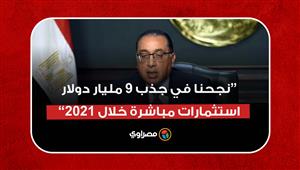 "أعلى رقم نحققه من 15 سنة".. مدبولي: نجحنا في جذب 9 مليار دولار استثمارات مباشرة خلال 2021