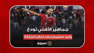  جماهير الأهلي تودع وليد سليمان بعد إعلان اعتزاله