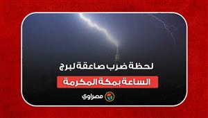 مشهد يحبس الأنفاس.. لحظة ضرب صاعقة لبرج الساعة بمكة المكرمة