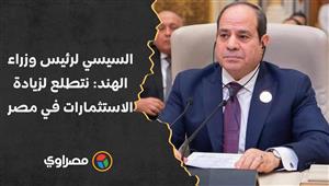 السيسي لرئيس وزراء الهند: نتطلع لزيادة الاستثمارات الهندية في مصر خاصة بمنطقة قناة السويس