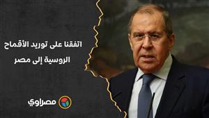 لافروف: اتفقنا على توريد الأقماح الروسية إلى مصر.. بالإضافة لتعاون عسكري وتقني