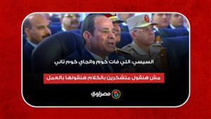 السيسي: اللي فات كوم والجاي كوم تاني.. مش هنقول متشكرين بالكلام هنقولها بالعمل