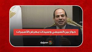 "اوعي تكوني بتقولي كده عشان أنا موجود".. حوار بين السيسي وسيدات معرض الأسمرات