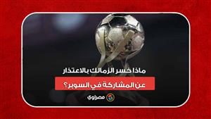 عقوبات منتظرة.. ماذا خسر الزمالك بالاعتذار عن المشاركة في السوبر؟