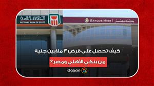 كيف تحصل على قرض 3 ملايين جنيه من بنكي الأهلي ومصر؟
