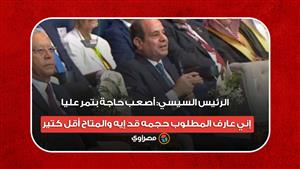 الرئيس السيسي: أصعب حاجة بتمر عليا إني عارف المطلوب حجمه قد إيه والمتاح أقل كتير ‏