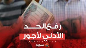 رفع الحد الأدني لأجور القطاع الخاص 500 جنيه من يناير 2024