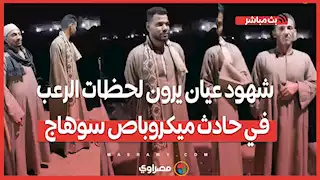 شهود عيان يرون لحظـ ـات الرعـ ـب في حـ ـ ادث ميكروباص سوهاج