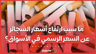 ما سبب ارتفاع أسعار السجائر عن السعر الرسمي في الأسواق؟