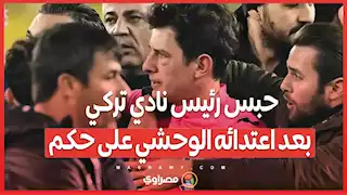 حبس رئيس نادي تركي بعد اعتدائه الوحشي على حكم... ما القصة ؟