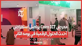 معرض Cairo ICT يواصل استعراض أحدث الحلول الرقمية في يومه الثاني