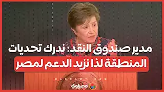 مدير صندوق النقد ندرك تحديات المنطقة لذا نزيد الدعم لمصر