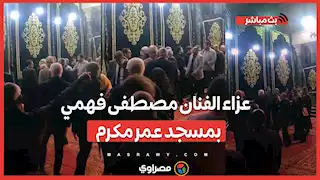 عزاء الفنان مصطفى فهمي بمسجد عمر مكرم