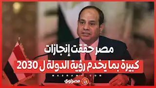 السيسي: مصر حققت إنجازات كبيرة بما يخدم رؤية الدولة ل ٢٠٣٠