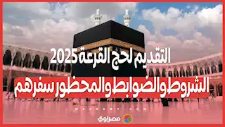 التقديم لحج القرعة 2025.. الشروط والضوابط والمحظور سفرهم وآخر موعد لقبول الطلبات.