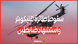 سقوط طائرة هليكوبتر واستشهاد ضابطين.. ماذا حدث في تدريب عسكري بمنطقة الشلوفة؟