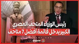 رئيس الوزراء المتحف المصري الكبير يدخل قائمة أفضل 7 متاحف في العالم بجائزة فرساي