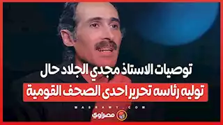 توصيات الاستاذ مجدي الجلاد حال توليه رئاسه تحرير احدى الصحف القومية