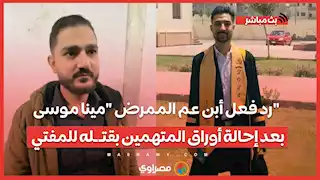 رد فعل أبن عم الممرض "مينا موسى" بعد إحالة أوراق المتهمين بقتـ ـله للمفتي