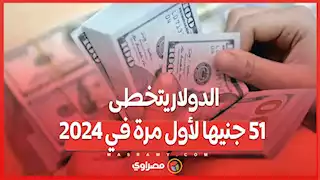 كيف تحرك الدولار في 2024 وتخطى 51 جنيها لأول مرة؟