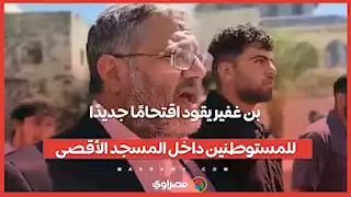 بن غفير يقود اقتحامًا جديدًا للمستوطنين داخل المسجد الأقصى