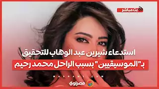 استدعاء شيرين عبد الوهاب للتحقيق بـ"الموسيقيين" بسبب الراحل محمد رحيم