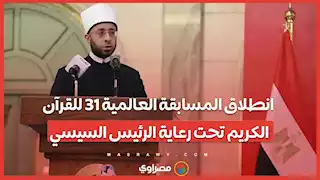 انطلاق المسابقة العالمية ٣١ للقرآن الكريم تحت رعاية الرئيس السيسي