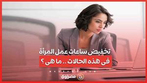 تخفيض ساعات عمل المرأة فى هذه الحالات .. ما هى ؟