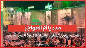 مدد يا «أم العواجز» المصريون يحتفلون بالليلة الكبيرة للسيدة زينب