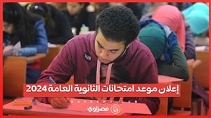 رسميا.. إعلان موعد امتحانات الثانوية العامة 2024.. والمواصفات النهائية للاختبارات