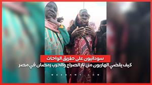 سودانيون على طريق الواحات.. كيف يقضي الهاربون من نار الصراع والحرب رمضان في مصر